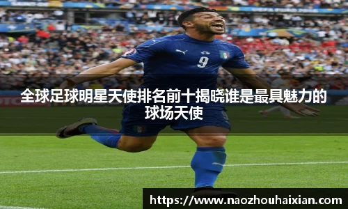 全球足球明星天使排名前十揭晓谁是最具魅力的球场天使