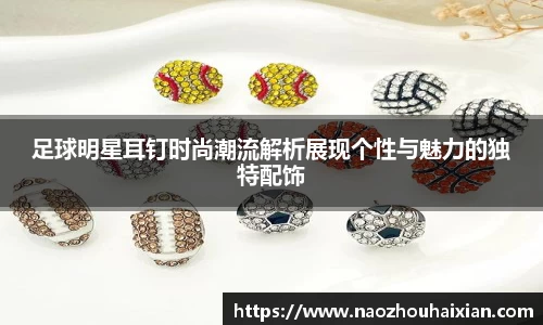 足球明星耳钉时尚潮流解析展现个性与魅力的独特配饰