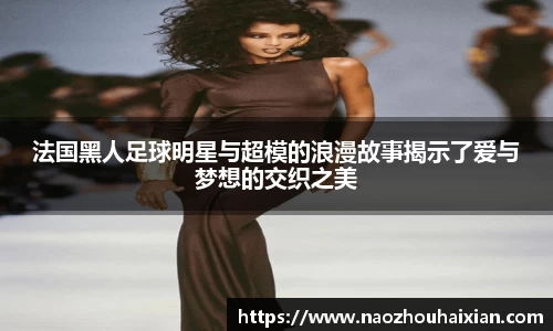 法国黑人足球明星与超模的浪漫故事揭示了爱与梦想的交织之美