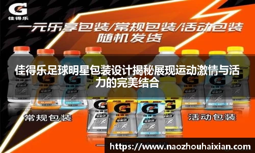 佳得乐足球明星包装设计揭秘展现运动激情与活力的完美结合