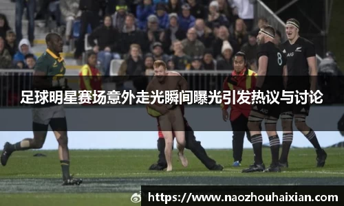 足球明星赛场意外走光瞬间曝光引发热议与讨论