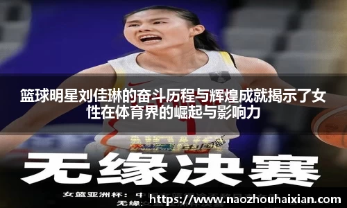 篮球明星刘佳琳的奋斗历程与辉煌成就揭示了女性在体育界的崛起与影响力